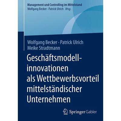 Geschäftsmodellinnovationen als Wettbewerbsvorteil mittelständischer Unternehmen, Gebundene Ausgabe von Wolfgang Becker,Patrick Ulrich,Meike
