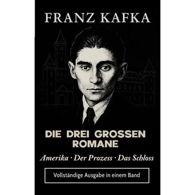 FRANZ KAFKA DIE DREI GROSSEN ROMANE Amerika · Der Prozess · Das Schloss, Taschenbuch von Franz Kafka, Millennium Collection Publishing,