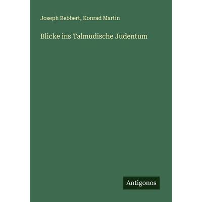 Blicke ins Talmudische Judentum, Taschenbuch von Joseph Rebbert,Konrad Martin, Antigonos Verlag, 978-3-563-14798-6