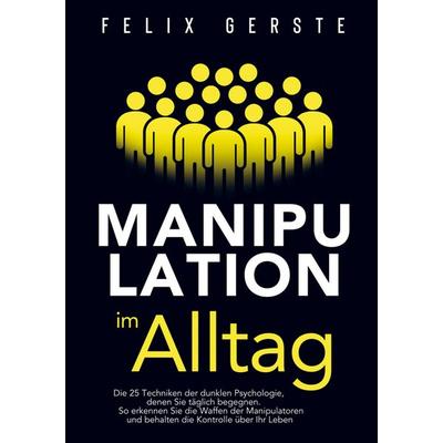Manipulation im Alltag: Die 25 Techniken der dunklen Psychologie, denen Sie täglich begegnen, Taschenbuch von Felix Gerste, Sandoval,