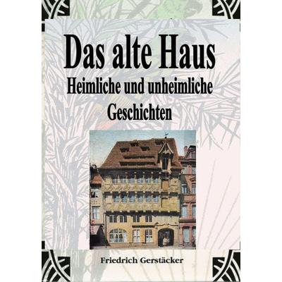 Das alte Haus. Heimliche und unheimliche Geschichten, Taschenbuch von Friedrich Gerstäcker, Epubli, 978-3-7598-0284-2