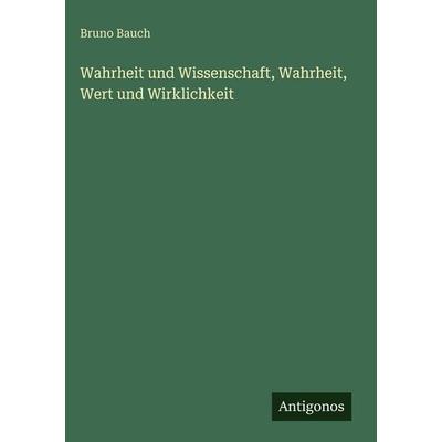 Wahrheit und Wissenschaft, Wahrheit, Wert und Wirklichkeit, Gebundene Ausgabe von Bruno Bauch, Antigonos Verlag, 978-3-563-92852-3