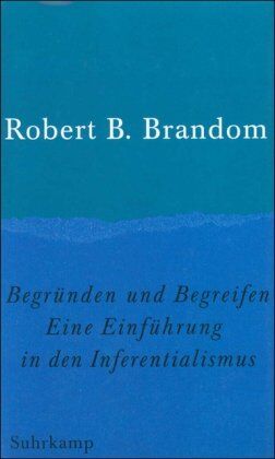 Brandom, Robert B. - Begründen und Begreifen: Eine Einführung in den Inferentialismus - Preis vom 11.10.2026 03:10:56 h