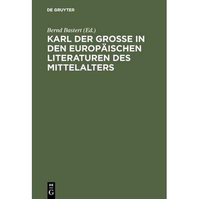 Karl der Große in den europäischen Literaturen des Mittelalters, Gebundene Ausgabe von Bernd Bastert, De Gruyter, 978-3-484-64025-2