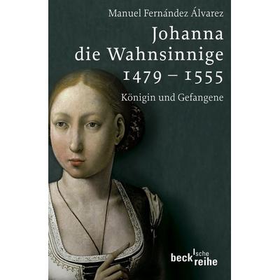 Johanna die Wahnsinnige 1479 - 1555, Taschenbuch von Manuel Fernández Álvarez, C.H. Beck