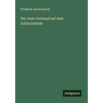 Der erste Verband auf dem Schlachtfelde, Taschenbuch von Friedrich Esmarch, Antigonos Verlag, 978-3-386-13921-2