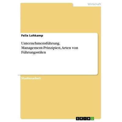 Unternehmensführung. Management-Prinzipien, Arten von Führungsstilen, Taschenbuch von Felix Lohkamp, GRIN, 978-3-668-45223-7