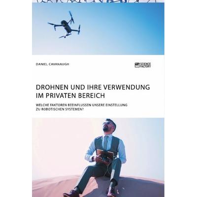 Drohnen und ihre Verwendung im privaten Bereich. Welche Faktoren beeinflussen unsere Einstellung zu robotischen Systemen?, Taschenbuch von Daniel