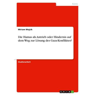 Die Hamas als Antrieb oder Hindernis auf dem Weg zur Lösung des Gaza-Konfliktes?, Taschenbuch von Miriam Wojcik, GRIN, 978-3-656-91929-2
