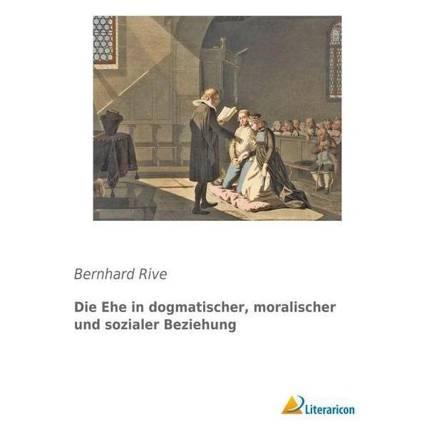 Literaricon Die Ehe in dogmatischer, moralischer und sozialer Beziehung (Deutsch, Softcover, Bernhard Rive) (55599768)
