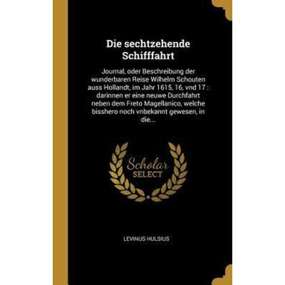 Die Sechtzehende Schifffahrt: Journal, Oder Beschreibung Der Wunderbaren Reise Wilhelm Schouten Auss Hollandt, Im Jahr 1615, 16, Vnd 17: Darinnen Er,