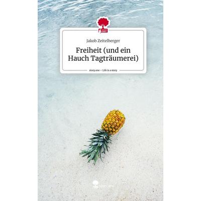 Freiheit (und ein Hauch Tagträumerei). Life is a Story - story.one, Gebundene Ausgabe von Jakob Zeitelberger, Story.one publishing, 978-3-7115-1722-7