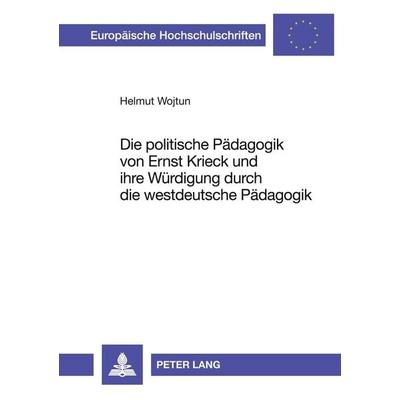 Die politische Pädagogik von Ernst Krieck und ihre Würdigung durch die westdeutsche Pädagogik, Taschenbuch von Helmut Wojtun, Peter Lang GmbH,