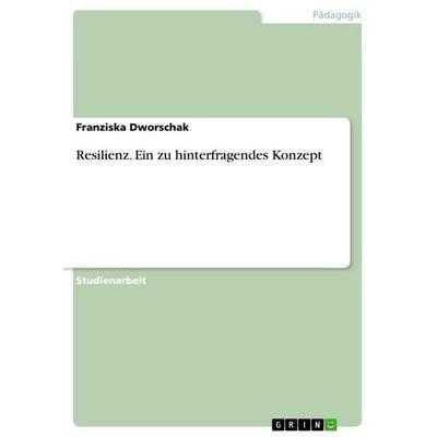 Resilienz. Ein zu hinterfragendes Konzept, Taschenbuch von Franziska Dworschak, GRIN, 978-3-668-11640-5