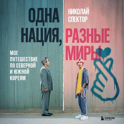 Odna natsiya, raznye miry. Moe puteshestvie po Severnoy i Yuzhnoy Koreyam - Nikolay Spektor, Audio, 9785042182563