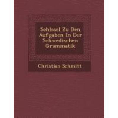 Schl Ssel Zu Den Aufgaben in Der Schwedischen Grammatik, von Christian Schmitt, Saraswati Press, 978-1-286-98146-7