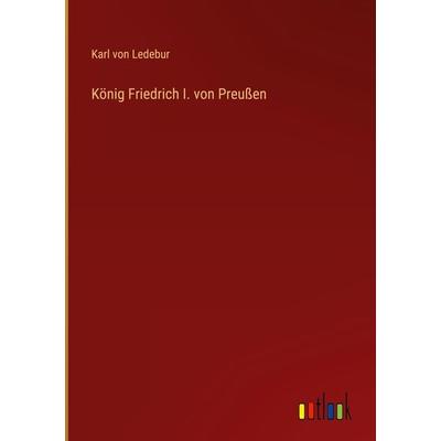 König Friedrich I. von Preußen, Gebundene Ausgabe von Karl Ledebur, Outlook, 978-3-368-27371-2