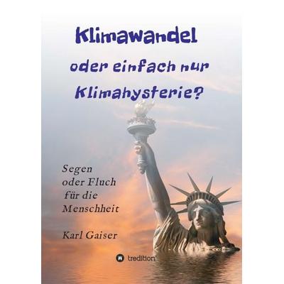 Klimawandel oder einfach nur Klimahysterie?, Taschenbuch von Karl Gaiser, Tredition, 978-3-7497-7828-7