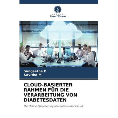 Cloud-Basierter Rahmen für die Verarbeitung von Diabetesdaten, Taschenbuch von Sangeetha P.,Kavitha M., Verlag Unser Wissen, 978-620-4-91209-7