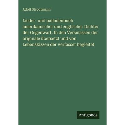 Lieder- und balladenbuch amerikanischer und englischer Dichter der Gegenwart. In den Versmassen der originale übersetzt und von Lebenskizzen der
