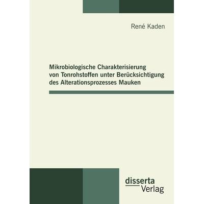 Mikrobiologische Charakterisierung von Tonrohstoffen unter Berücksichtigung des Alterationsprozesses Mauken, Gebundene Ausgabe von René Kaden,