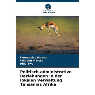 Politisch-administrative Beziehungen in der lokalen Verwaltung Tansanias Afrika, Taschenbuch von Deogratias Mpenzi,Wilhelm Mafuru,Idda Swai, Verlag