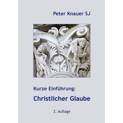 Kurze Einführung: Christlicher Glaube, Taschenbuch von Peter Knauer SJ, BoD – Books on Demand, 978-3-7528-7950-6