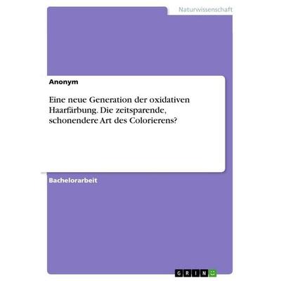 Eine neue Generation der oxidativen Haarfärbung. Die zeitsparende, schonendere Art des Colorierens?, Taschenbuch von Anonymous, GRIN,