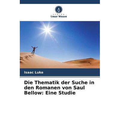Die Thematik der Suche in den Romanen von Saul Bellow: Eine Studie, Taschenbuch von Isaac Luke, Verlag Unser Wissen, 978-620-5-26453-9
