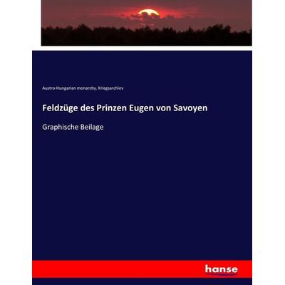Feldzüge des Prinzen Eugen von Savoyen, Taschenbuch von Austro-Hungarian monarchy. Kriegsarchiev, Hansebooks, 978-3-7436-3585-2