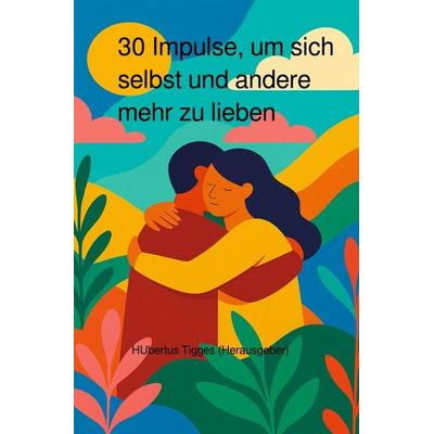 30 Impulse, um sich selbst und andere mehr zu lieben, Taschenbuch von Hubertus Tigges, Epubli, 978-3-565-00610-6