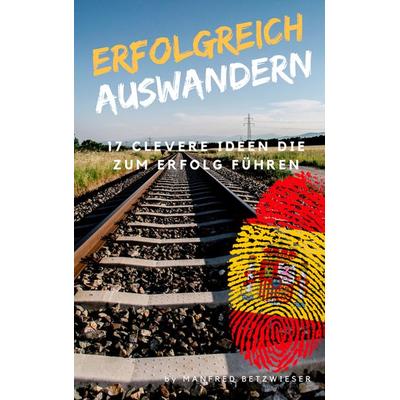 Erfolgreich Auswandern, Taschenbuch von Manfred Betzwieser, BoD – Books on Demand, 978-3-7460-9560-8