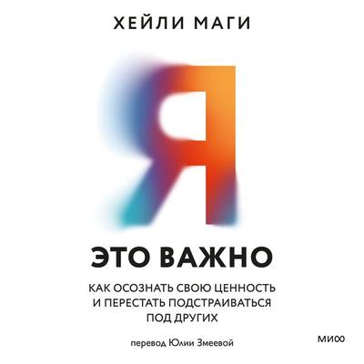 Ya — eto vazhno. Kak osoznat' svoyu cennost' i perestat' podstraivat'sya pod drugih - Hailey Paige Magee, Audio, 4069828888111