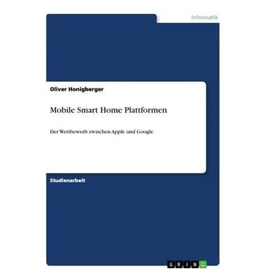 Mobile Smart Home Plattformen, Taschenbuch von Oliver Honigberger, GRIN, 978-3-668-95456-4