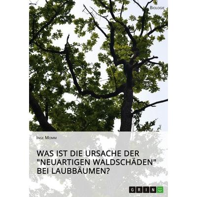 Was ist die Ursache der 'Neuartigen Waldschäden' bei Laubbäumen?, Taschenbuch von Inge Momm, GRIN, 978-3-346-23702-6