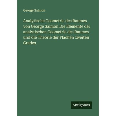 Analytische Geometrie des Raumes von George Salmon Die Elemente der analytischen Geometrie des Raumes und die Theorie der Flachen zweiten Grades,