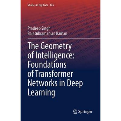 The Geometry of Intelligence: Foundations of Transformer Networks in Deep Learning, Taschenbuch von Pradeep Singh,Balasubramanian Raman, Springer