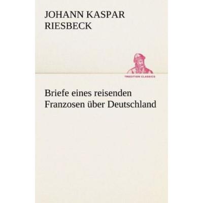 Briefe eines reisenden Franzosen über Deutschland, Taschenbuch von Johann Kaspar Riesbeck, Tredition, 978-3-8424-7069-9