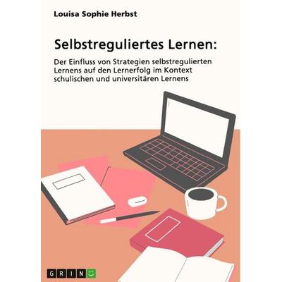 Selbstreguliertes Lernen. Der Einfluss von Strategien selbstregulierten Lernens auf den Lernerfolg im Kontext schulischen und universitären Lernens,