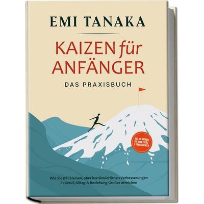 Kaizen für Anfänger - Das Praxisbuch: Wie Sie mit kleinen aber kontinuierlichen Verbesserungen in Beruf, Alltag & Beziehung Großes erreichen - inkl.