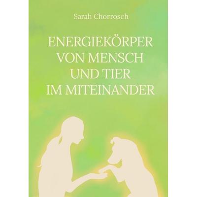 Energiekörper von Mensch und Tier im Miteinander, Gebundene Ausgabe von Sarah Chorrosch, Tredition, 978-3-384-64772-6