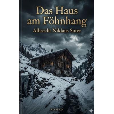 Schweizer Schicksalsromane / Das Haus am Föhnhang, Taschenbuch von Albrecht Niklaus Suter, Epubli, 978-3-565-46582-8