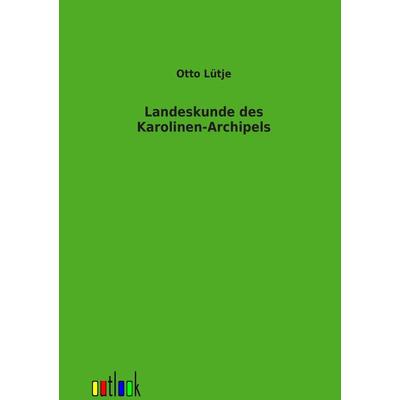 Landeskunde des Karolinen-Archipels, Taschenbuch von Otto Lütje, Outlook, 978-3-86403-267-7