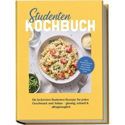 Studenten Kochbuch: Die leckersten Studenten Rezepte für jeden Geschmack und Anlass – günstig, schnell & alltagstauglich – inkl. Mikrowellenrezepten,