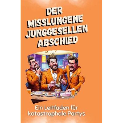 Der misslungene Junggesellenabschied, Gebundene Ausgabe von Noah Schmitz, BoD - Books on Demand, 978-3-7591-5056-1