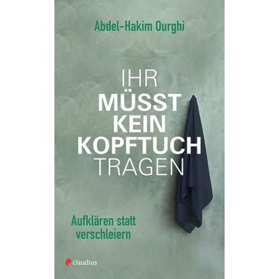 Ihr müsst kein Kopftuch tragen, Taschenbuch von Abdel-Hakim Ourghi, Claudius, 978-3-532-62821-8