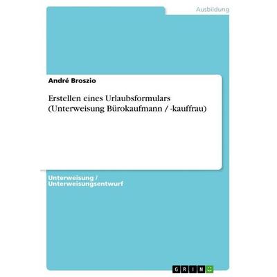 Erstellen eines Urlaubsformulars (Unterweisung Bürokaufmann / -kauffrau), Taschenbuch von André Broszio, GRIN, 978-3-656-05785-7