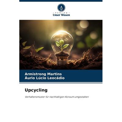 Upcycling, Taschenbuch von Armistrong Martins,Áurio Lúcio Leocádio, Verlag Unser Wissen, 978-620-7-35532-7
