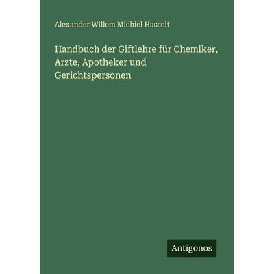 Handbuch der Giftlehre für Chemiker, Arzte, Apotheker und Gerichtspersonen, Taschenbuch von Alexander Willem Michiel Hasselt, Antigonos Verlag,