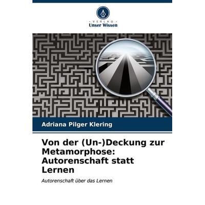 Von der (Un-)Deckung zur Metamorphose: Autorenschaft statt Lernen, Taschenbuch von Adriana Pilger Klering, Verlag Unser Wissen, 978-620-6-99692-7